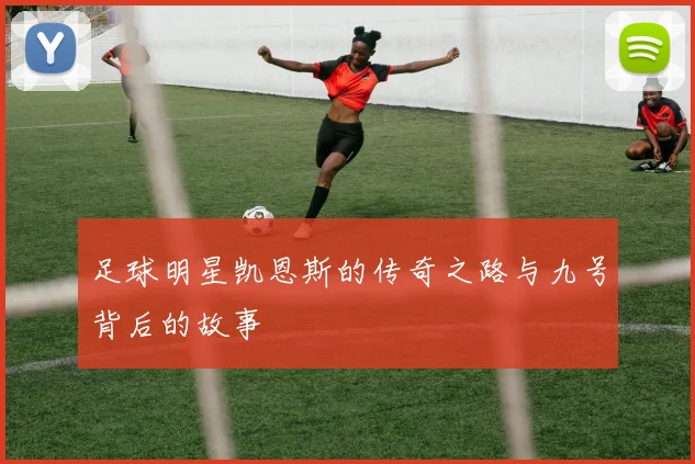 足球明星凯恩斯的传奇之路与九号背后的故事
