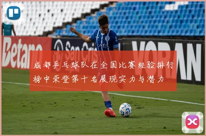 成都乒乓球队在全国比赛经验排行榜中荣登第十名展现实力与潜力