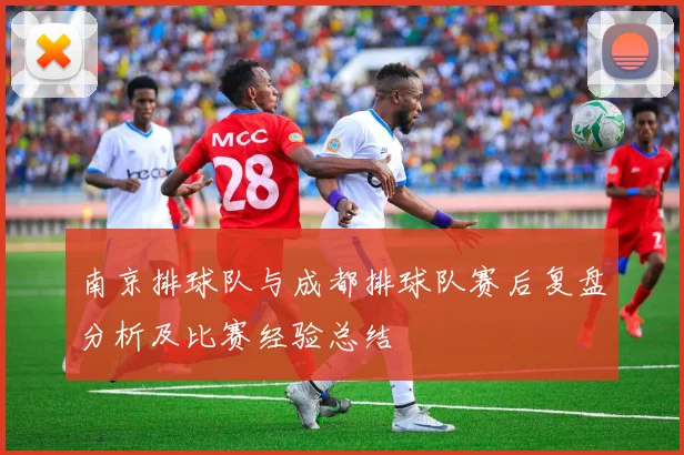 南京排球队与成都排球队赛后复盘分析及比赛经验总结