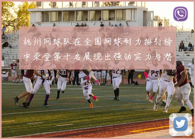 杭州网球队在全国网球耐力排行榜中荣登第十名展现出强劲实力与潜力