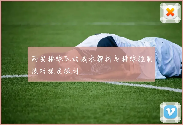 西安排球队的战术解析与排球控制技巧深度探讨