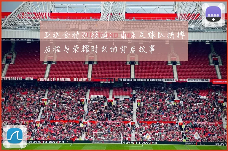 亚运会特别报道：南京足球队拼搏历程与荣耀时刻的背后故事