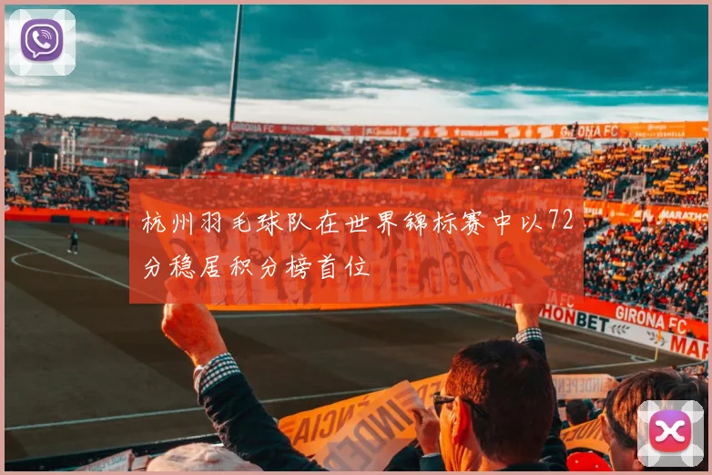 杭州羽毛球队在世界锦标赛中以72分稳居积分榜首位