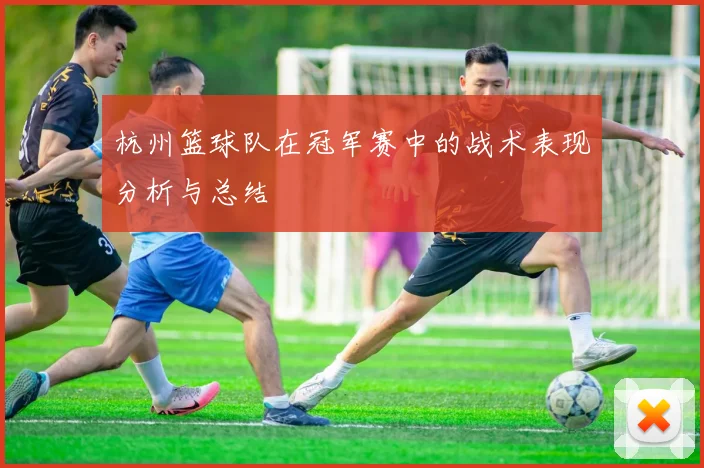 杭州篮球队在冠军赛中的战术表现分析与总结