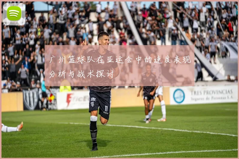 广州篮球队在亚运会中的速度表现分析与战术探讨