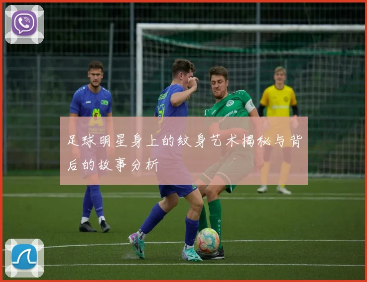 足球明星身上的纹身艺术揭秘与背后的故事分析