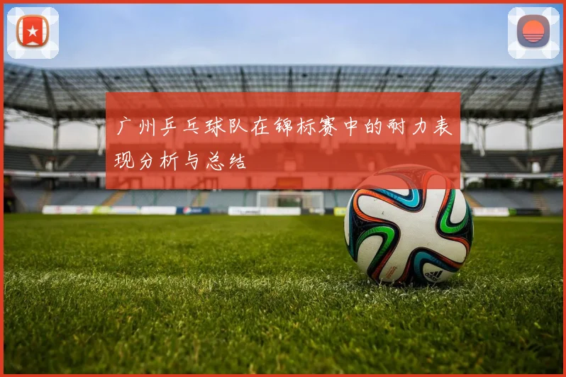 广州乒乓球队在锦标赛中的耐力表现分析与总结