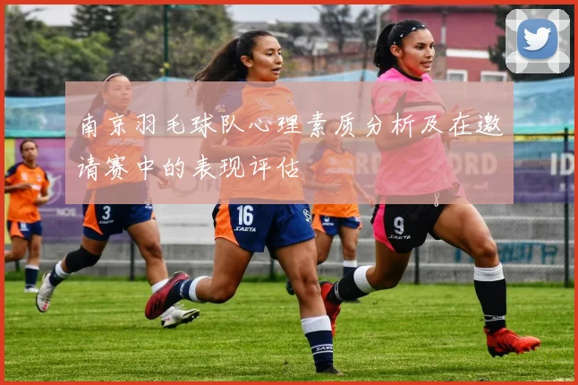 南京羽毛球队心理素质分析及在邀请赛中的表现评估