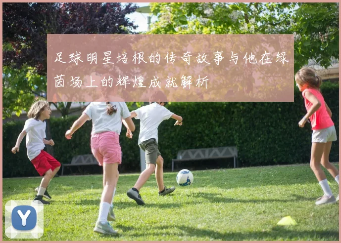 足球明星培根的传奇故事与他在绿茵场上的辉煌成就解析