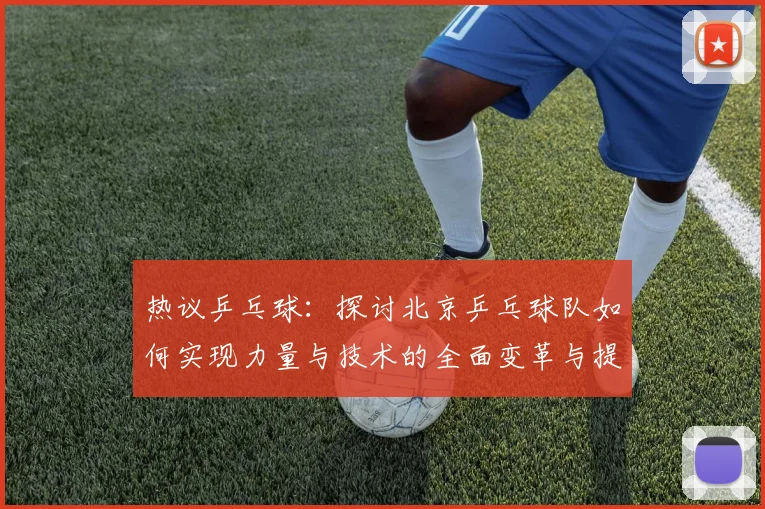 热议乒乓球：探讨北京乒乓球队如何实现力量与技术的全面变革与提升