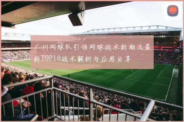 广州网球队引领网球战术新潮流最新TOP10战术解析与应用分享