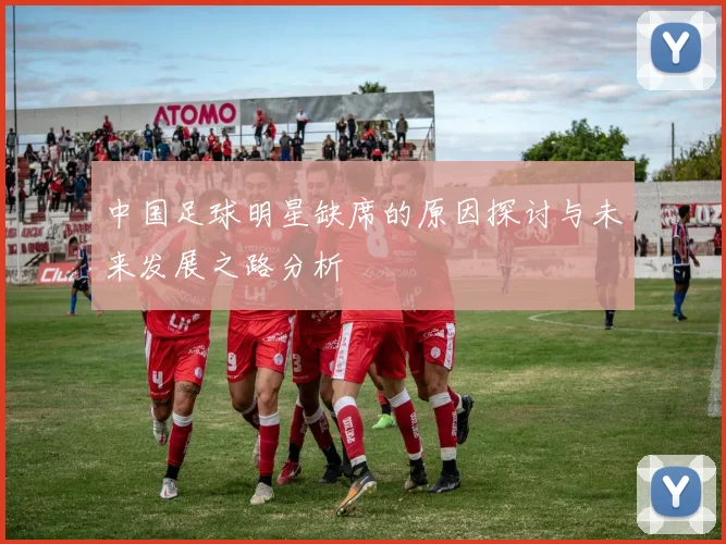 中国足球明星缺席的原因探讨与未来发展之路分析