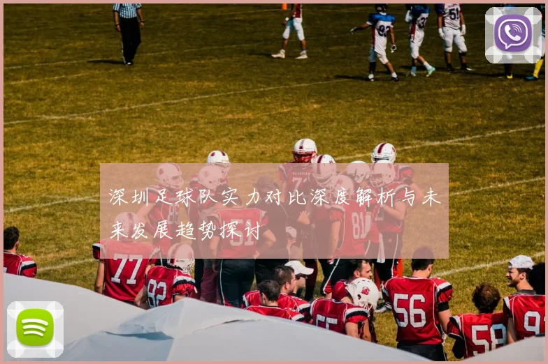 深圳足球队实力对比深度解析与未来发展趋势探讨