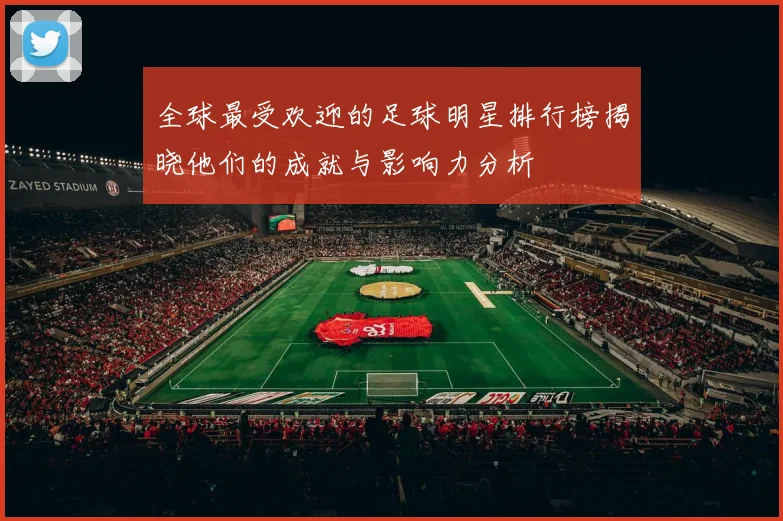 全球最受欢迎的足球明星排行榜揭晓他们的成就与影响力分析