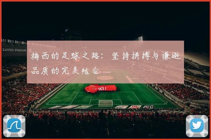 梅西的足球之路：坚持拼搏与谦逊品质的完美结合