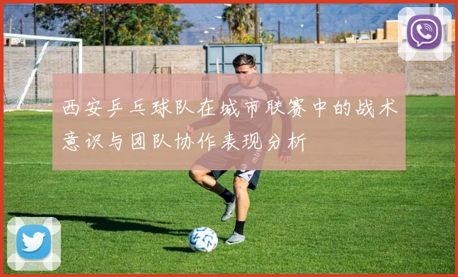 西安乒乓球队在城市联赛中的战术意识与团队协作表现分析